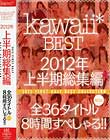 kawaii* BEST 2012年上半期総集編 全36タイトル丸ごと8時間すぺしゃる!!