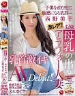 激レア!!母乳の出るアラフォー人妻 西野美幸 42歳 子供を産む度に敏感になる乳首― 乳首激イキAV Debut!!