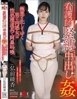 看護師緊縛中出し姦 極悪と化してゆく男に肉感女は性処理道具で阿鼻叫喚 弘前綾香