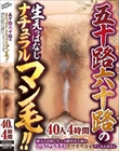 五十路六十路の生えっぱなしナチュラルマン毛!!殿方とは常に生ハメ濃厚SEX派のちょろちょろ薄毛ボサボサ白髪マン毛お母さん 40人4時間