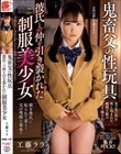 鬼畜父の性玩具 彼氏との仲を引き裂かれた制服美少女 工藤ララ