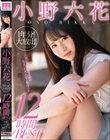 小野六花1年分!大放出!12時間BEST