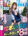 松本いちかALL中出し8時間