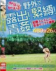 野外で露出!緊縛!青姦!犯罪スレスレの合法セックス連発!ヤバいよヤバいよ!480分26人