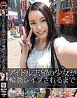 アイドル志望の少女が輪姦レイプされるまで